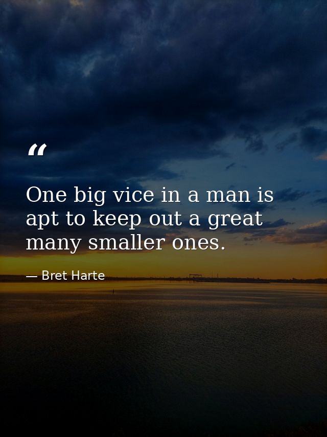 One big vice in a man is apt to keep out a great many smaller ones. — Bret Harte