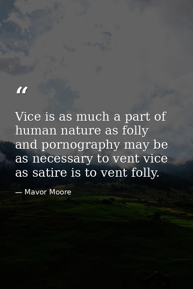 Vice is as much a part of human nature as folly  and pornography may be as necessary to vent vice as satire is to vent f — Mavor Moore