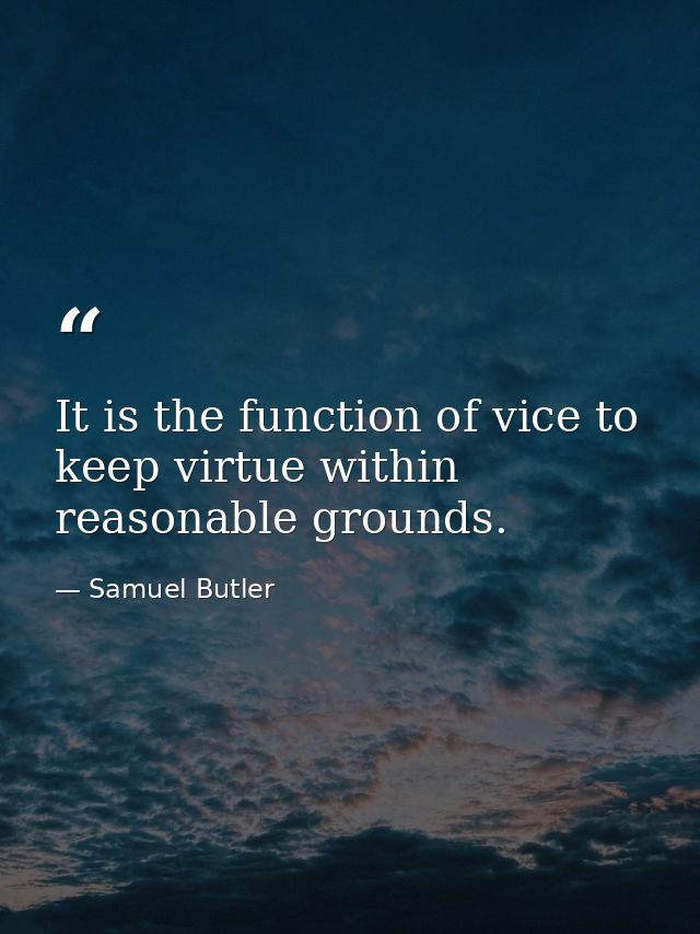 It is the function of vice to keep virtue within reasonable grounds. — Samuel Butler