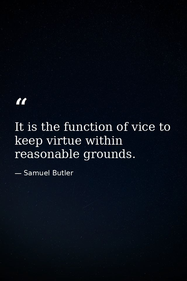 It is the function of vice to keep virtue within reasonable grounds. — Samuel Butler