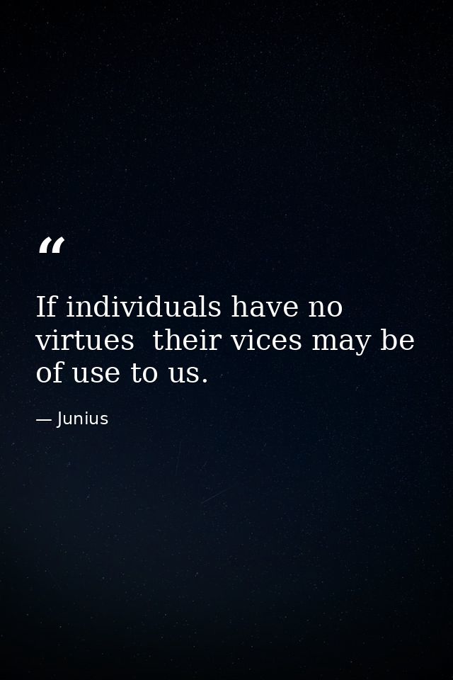If individuals have no virtues  their vices may be of use to us. — Junius