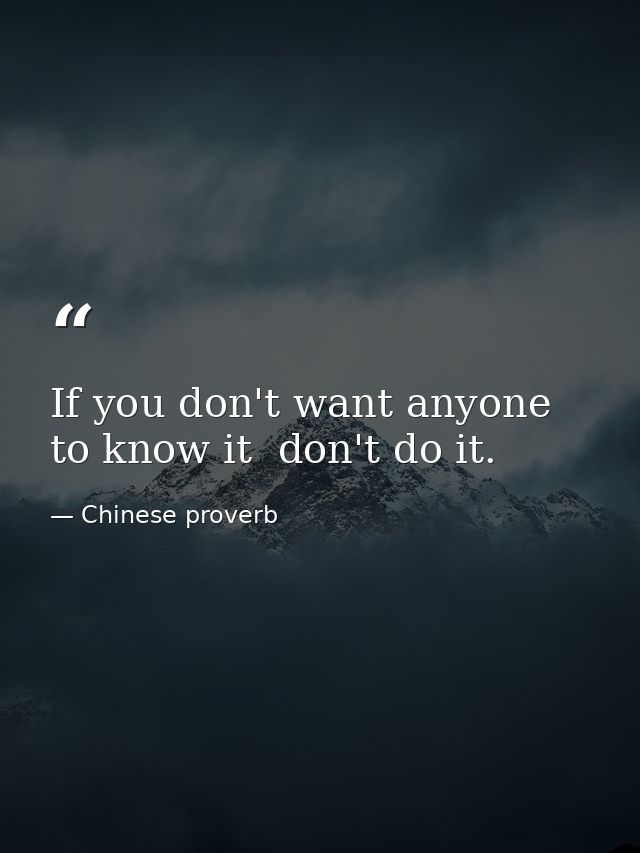 If you don't want anyone to know it  don't do it. — Chinese proverb