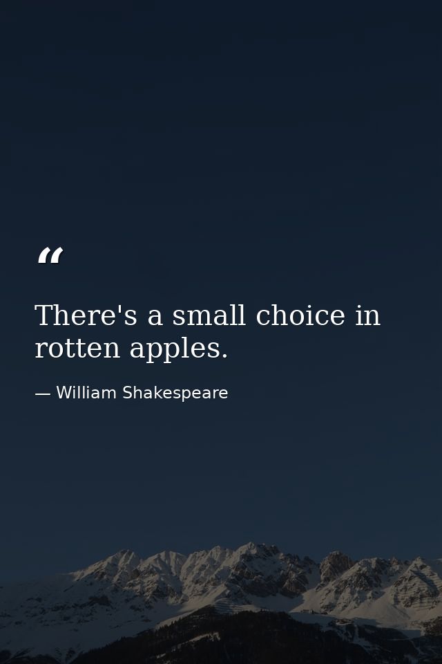 There's a small choice in rotten apples. — William Shakespeare