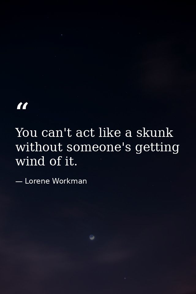 You can't act like a skunk without someone's getting wind of it. — Lorene Workman