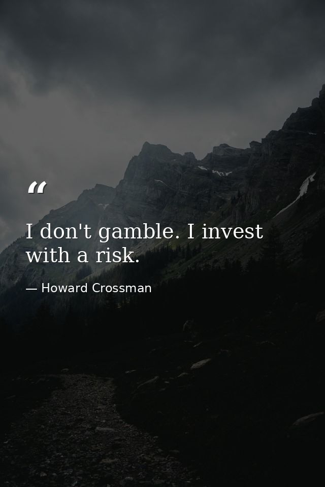I don't gamble. I invest with a risk. — Howard Crossman