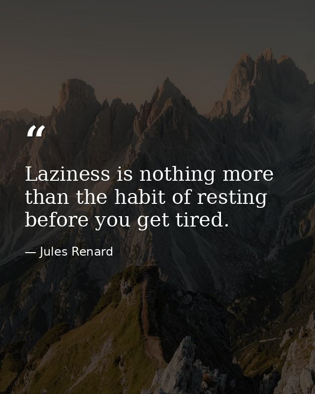 Laziness is nothing more than the habit of resting before you get tired. — Jules Renard