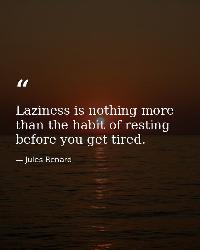 Laziness is nothing more than the habit of resting before you get tired. — Jules Renard