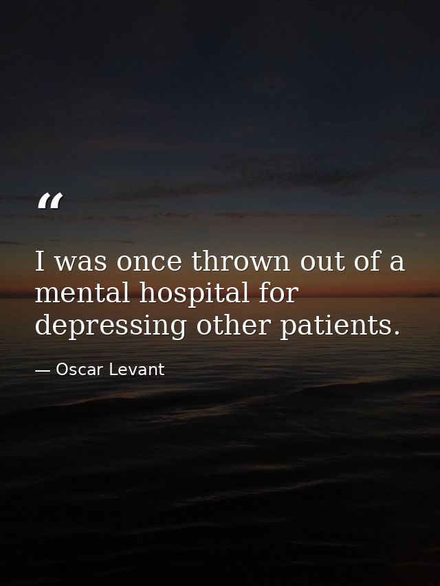 I was once thrown out of a mental hospital for depressing other patients. — Oscar Levant