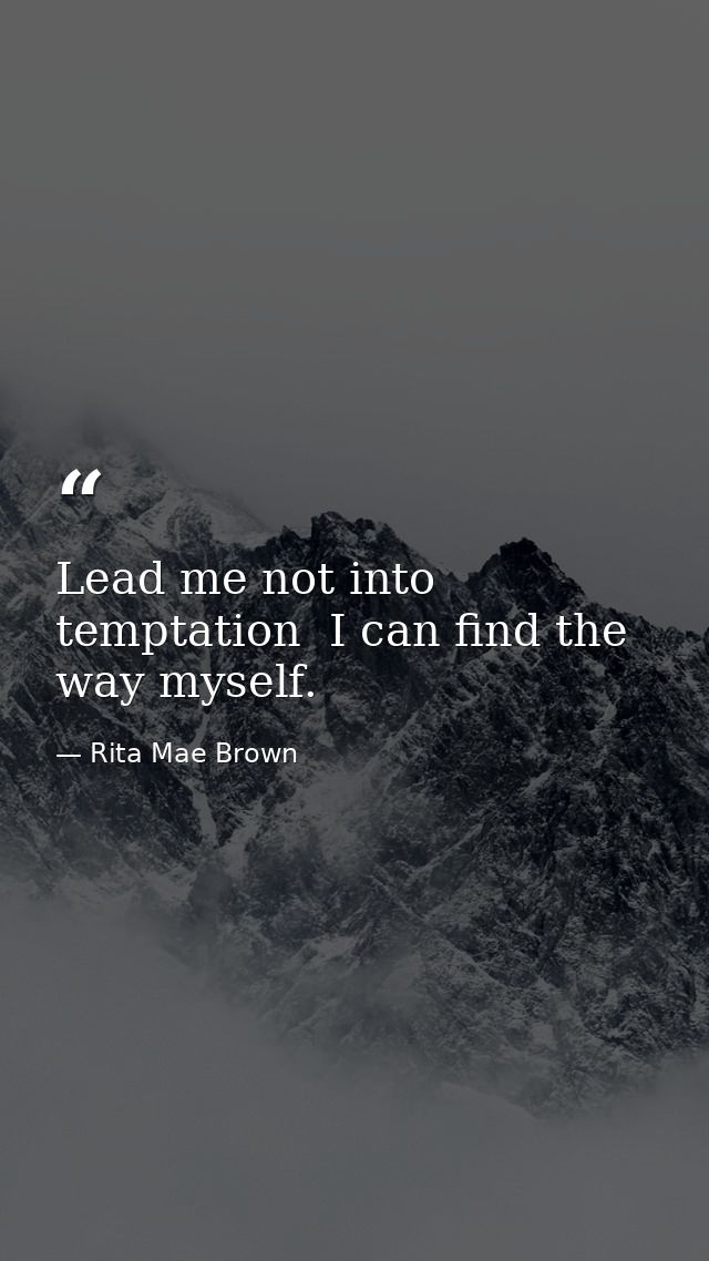 Lead me not into temptation  I can find the way myself. — Rita Mae Brown