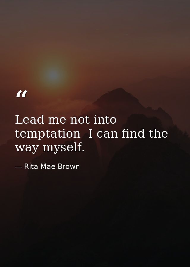 Lead me not into temptation  I can find the way myself. — Rita Mae Brown