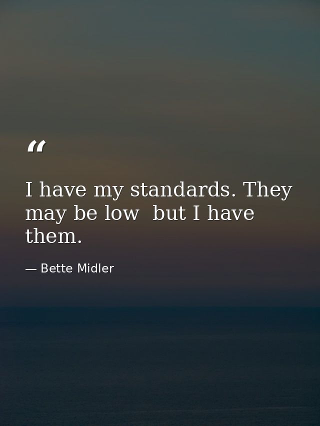 I have my standards. They may be low  but I have them. — Bette Midler