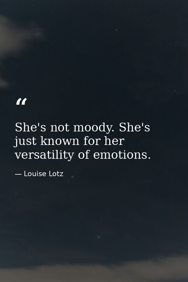 She's not moody. She's just known for her versatility of emotions. — Louise Lotz