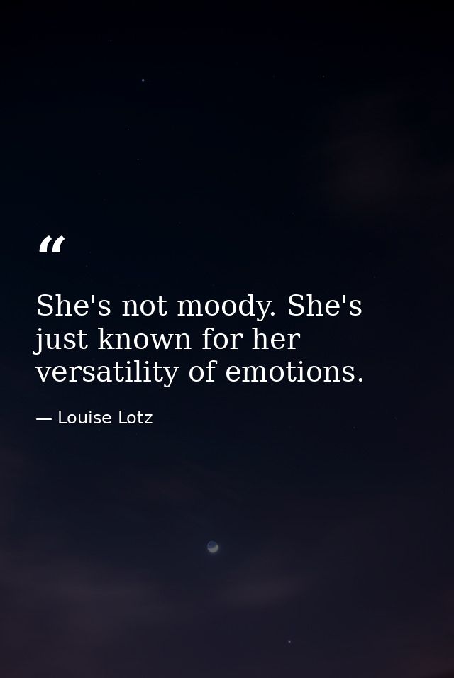 She's not moody. She's just known for her versatility of emotions. — Louise Lotz