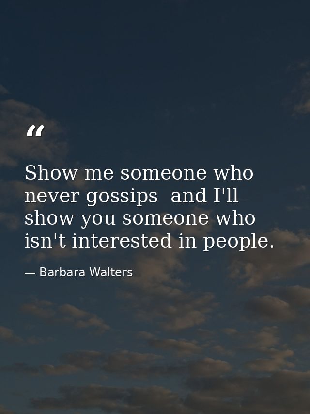 Show me someone who never gossips  and I'll show you someone who isn't interested in people. — Barbara Walters