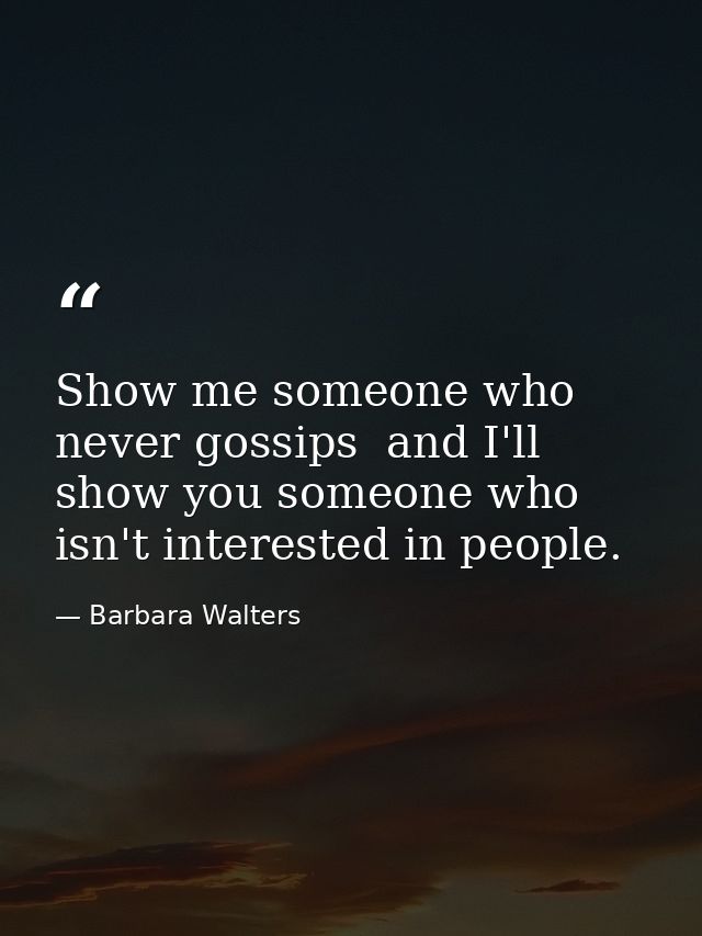 Show me someone who never gossips  and I'll show you someone who isn't interested in people. — Barbara Walters