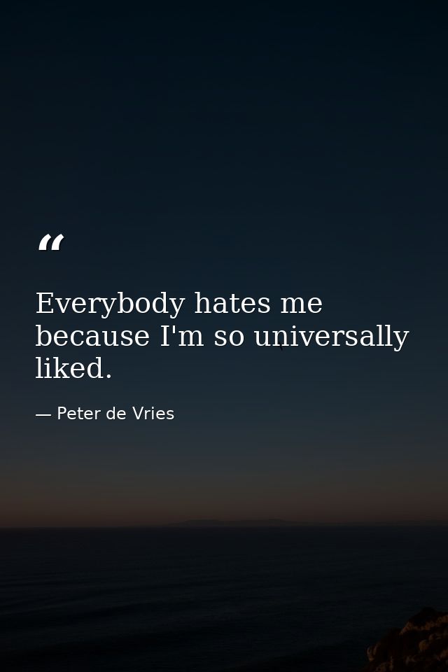 Everybody hates me because I'm so universally liked. — Peter de Vries