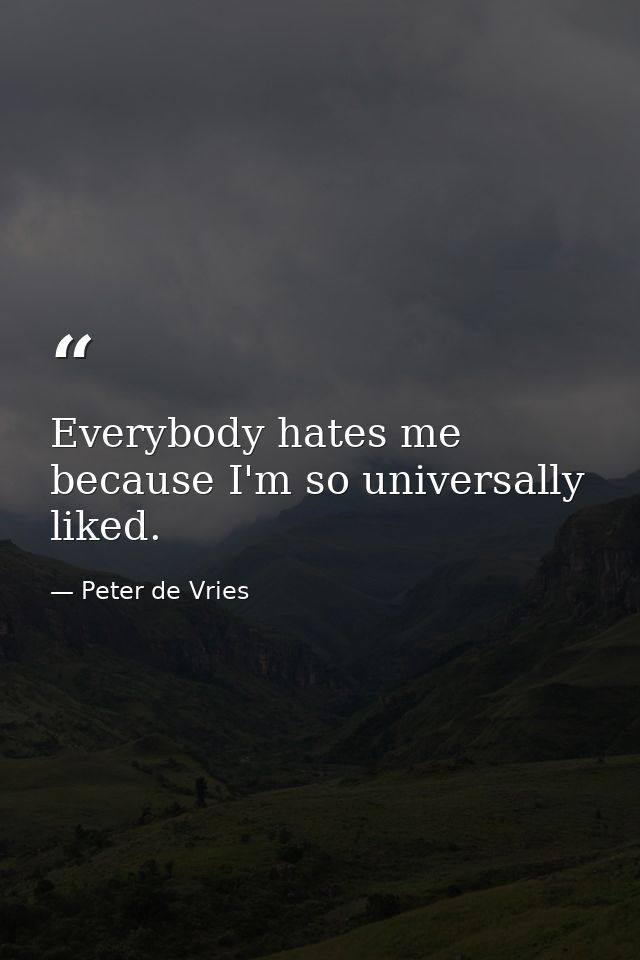 Everybody hates me because I'm so universally liked. — Peter de Vries