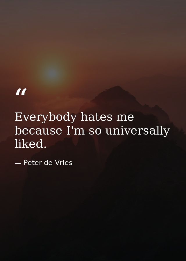 Everybody hates me because I'm so universally liked. — Peter de Vries