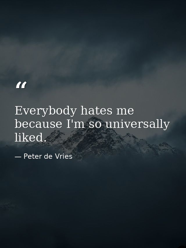Everybody hates me because I'm so universally liked. — Peter de Vries