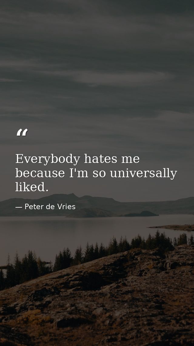 Everybody hates me because I'm so universally liked. — Peter de Vries