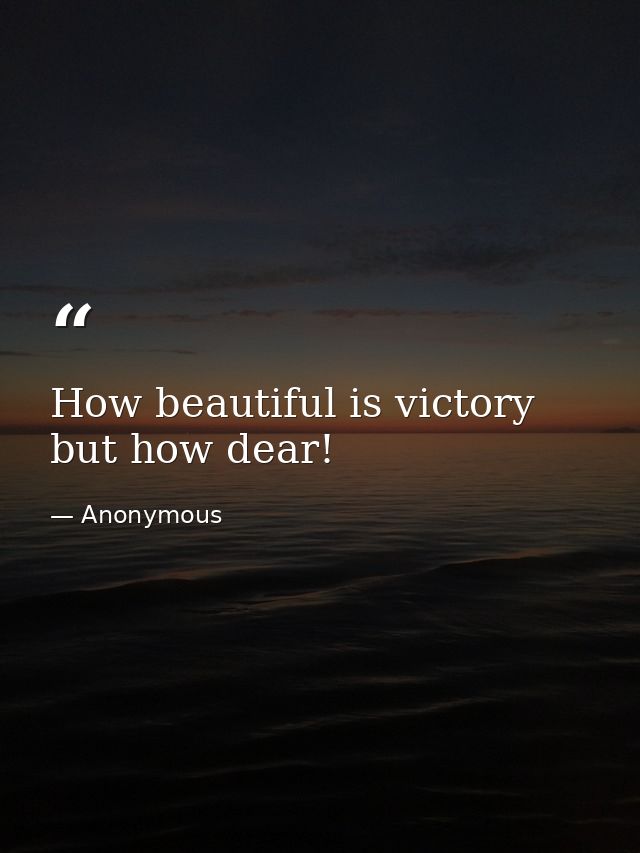 How beautiful is victory  but how dear! — Anonymous