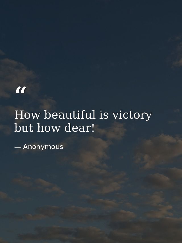 How beautiful is victory  but how dear! — Anonymous