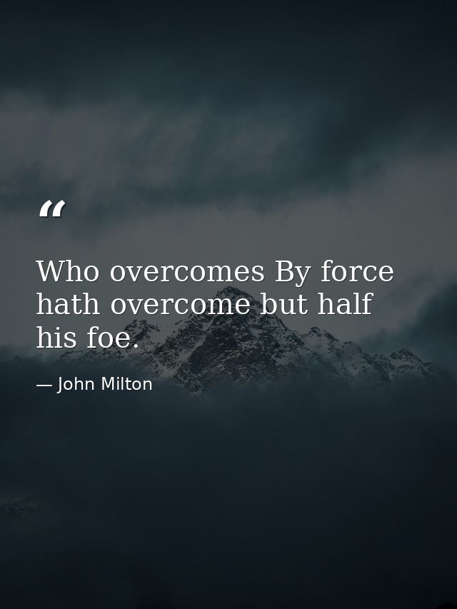 Who overcomes By force  hath overcome but half his foe. — John Milton