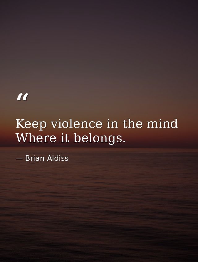 Keep violence in the mind Where it belongs. — Brian Aldiss