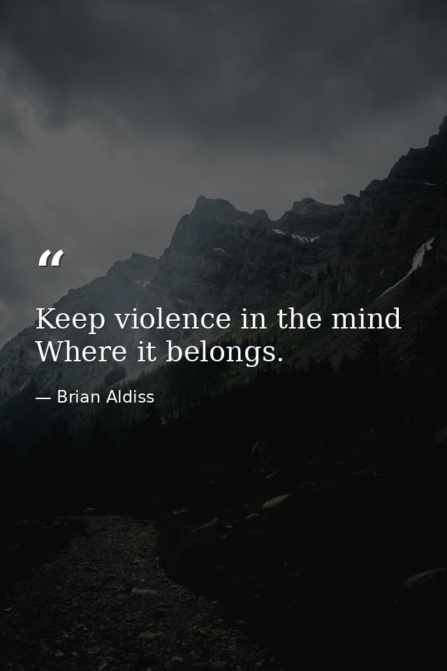 Keep violence in the mind Where it belongs. — Brian Aldiss