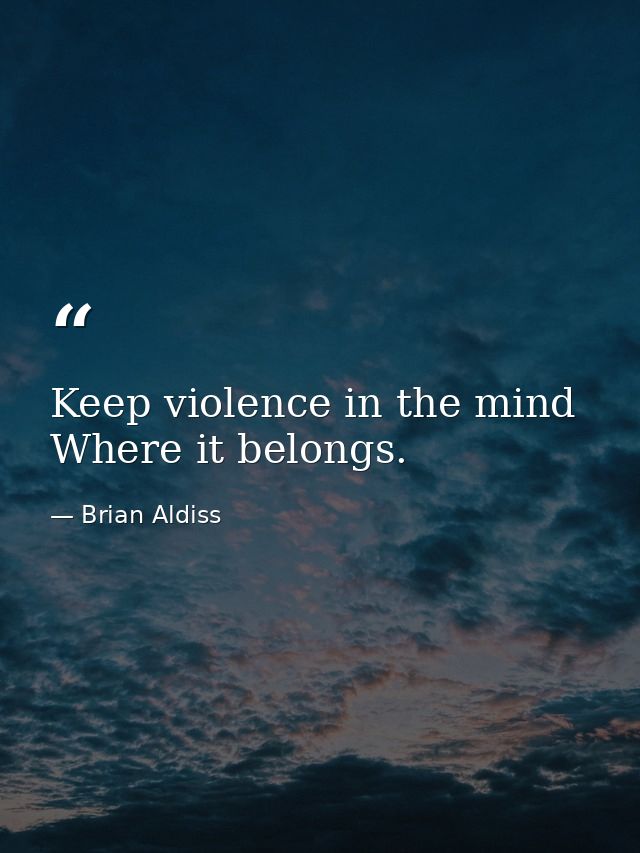 Keep violence in the mind Where it belongs. — Brian Aldiss