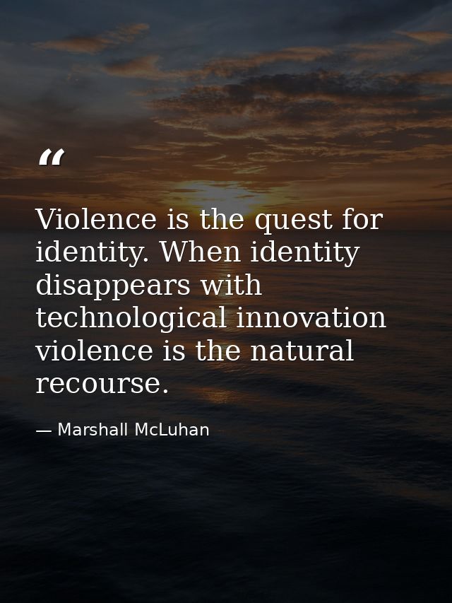 Violence is the quest for identity. When identity disappears with technological innovation  violence is the natural reco — Marshall McLuhan