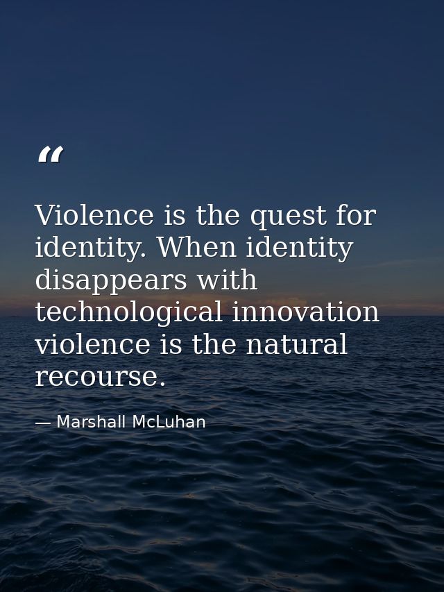 Violence is the quest for identity. When identity disappears with technological innovation  violence is the natural reco — Marshall McLuhan