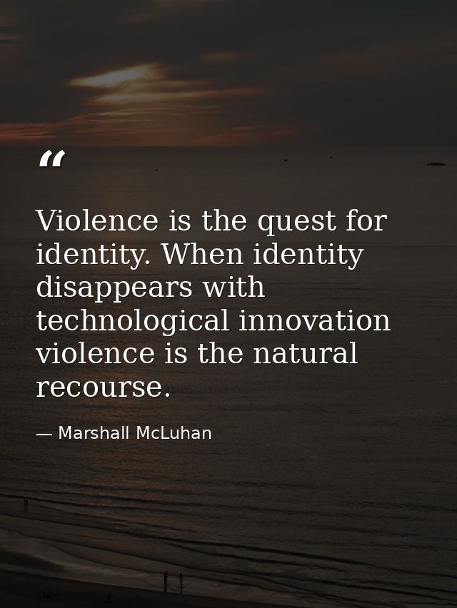 Violence is the quest for identity. When identity disappears with technological innovation  violence is the natural reco — Marshall McLuhan