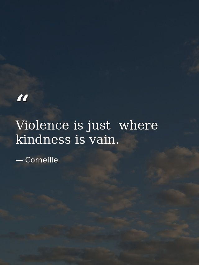 Violence is just  where kindness is vain. — Corneille