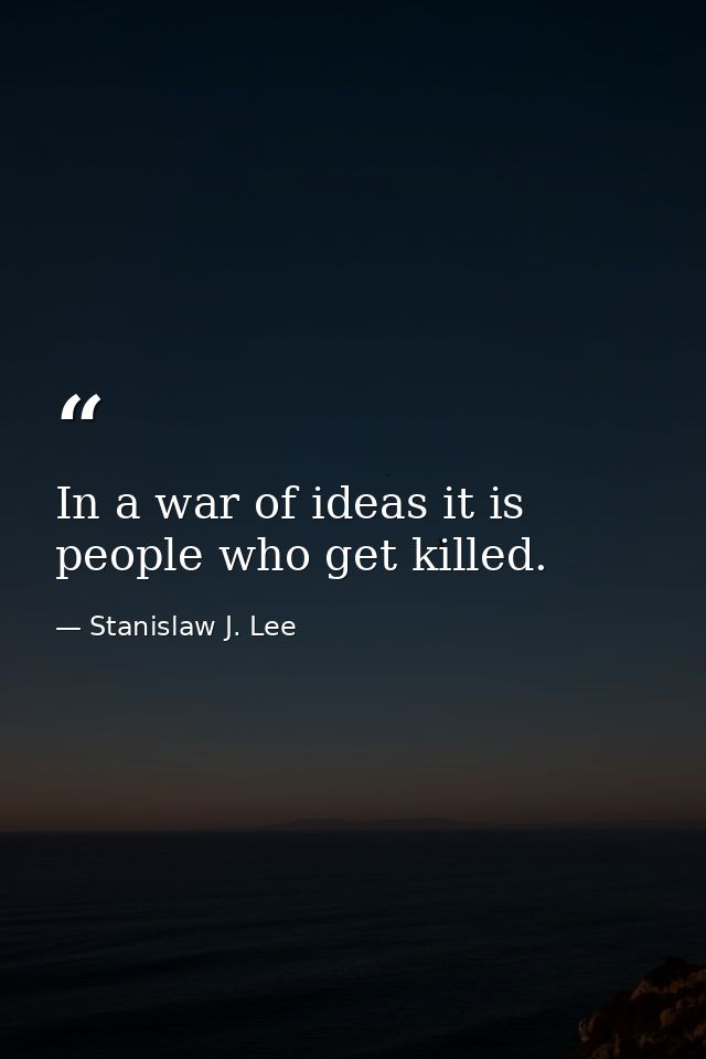 In a war of ideas it is people who get killed. — Stanislaw J. Lee