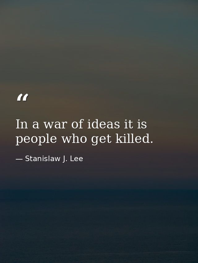 In a war of ideas it is people who get killed. — Stanislaw J. Lee