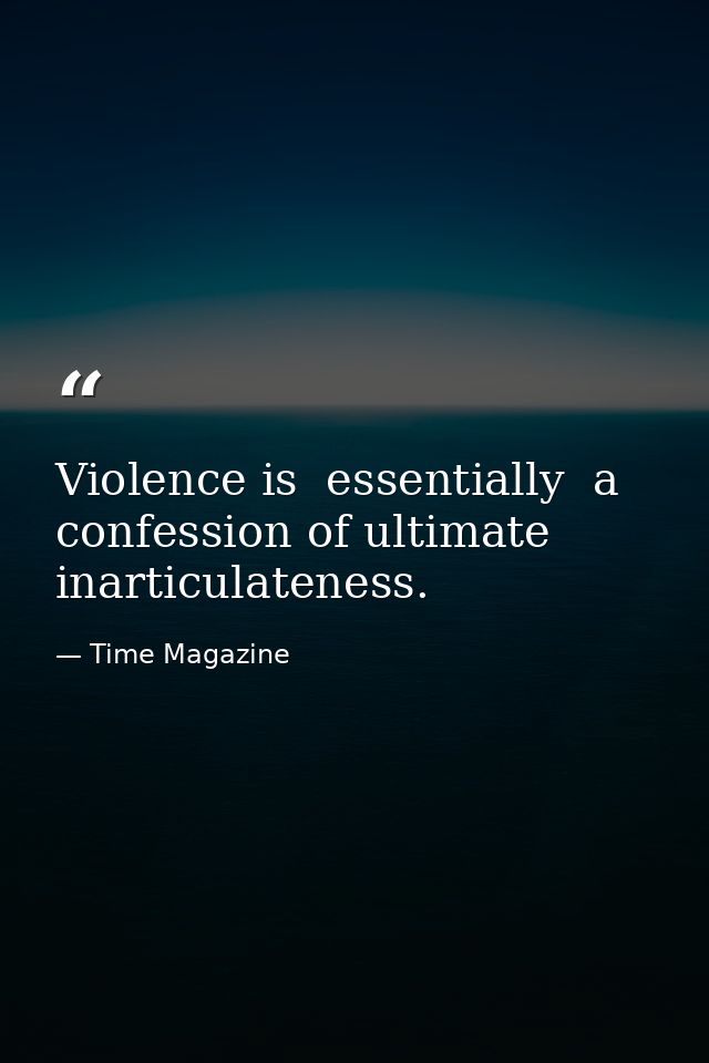 Violence is  essentially  a confession of ultimate inarticulateness. — Time Magazine