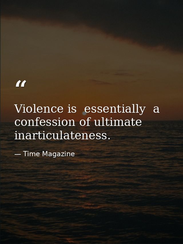 Violence is  essentially  a confession of ultimate inarticulateness. — Time Magazine