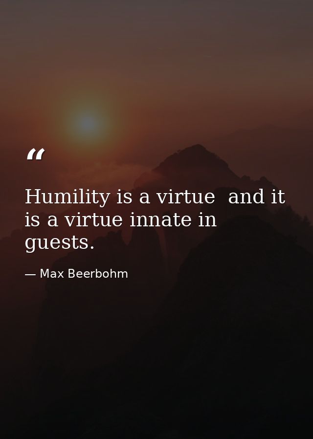 Humility is a virtue  and it is a virtue innate in guests. — Max Beerbohm