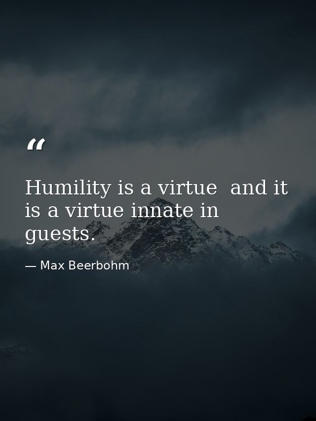 Humility is a virtue  and it is a virtue innate in guests. — Max Beerbohm