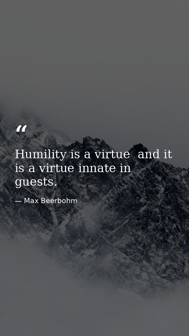 Humility is a virtue  and it is a virtue innate in guests. — Max Beerbohm