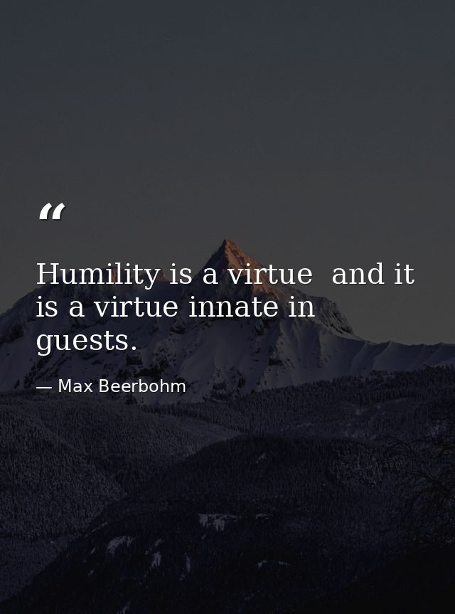 Humility is a virtue  and it is a virtue innate in guests. — Max Beerbohm