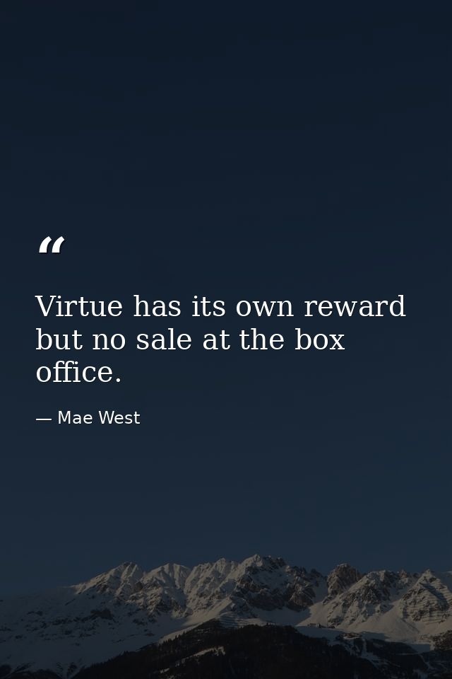 Virtue has its own reward  but no sale at the box office. — Mae West