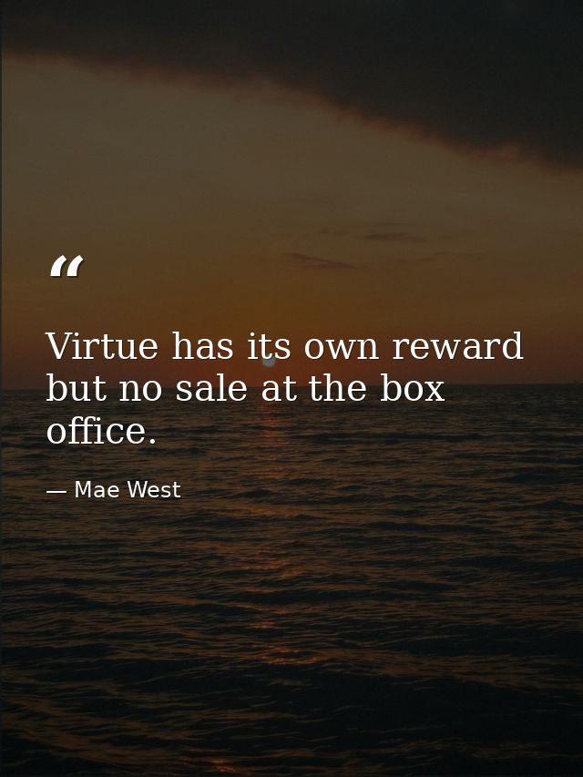 Virtue has its own reward  but no sale at the box office. — Mae West