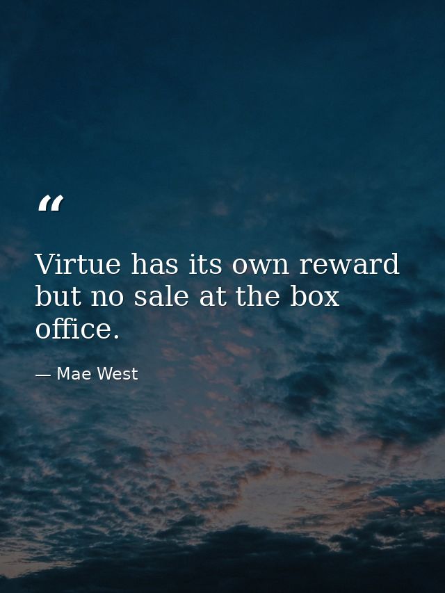 Virtue has its own reward  but no sale at the box office. — Mae West