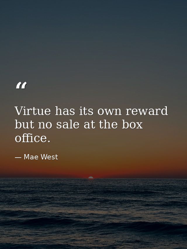 Virtue has its own reward  but no sale at the box office. — Mae West