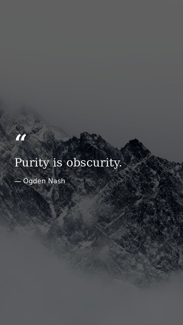 Purity is obscurity. — Ogden Nash