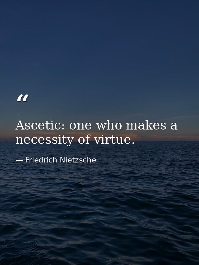 Ascetic: one who makes a necessity of virtue. — Friedrich Nietzsche