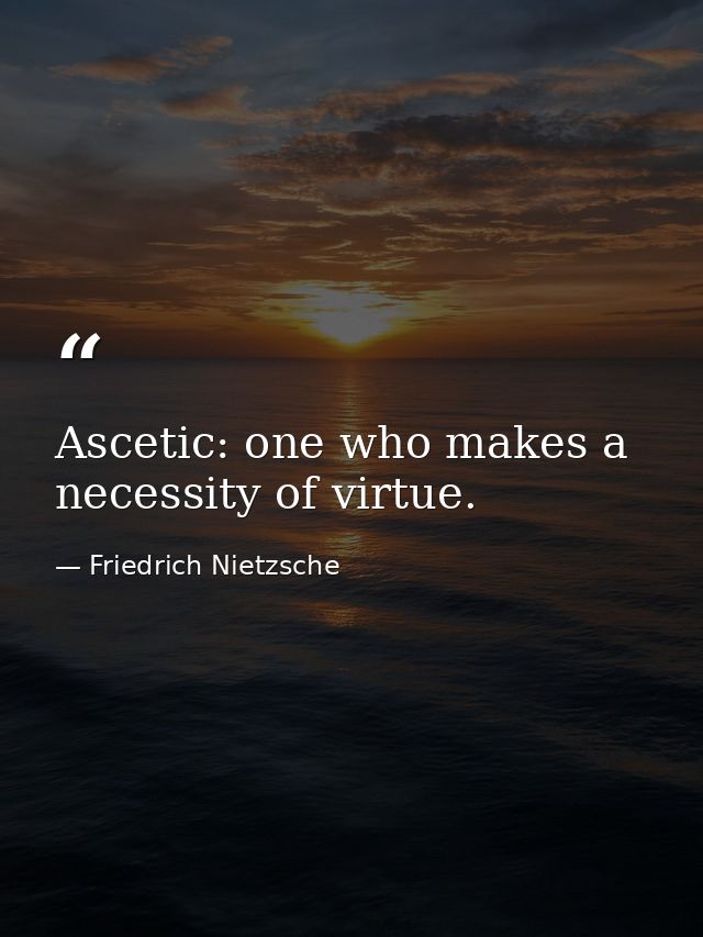 Ascetic: one who makes a necessity of virtue. — Friedrich Nietzsche