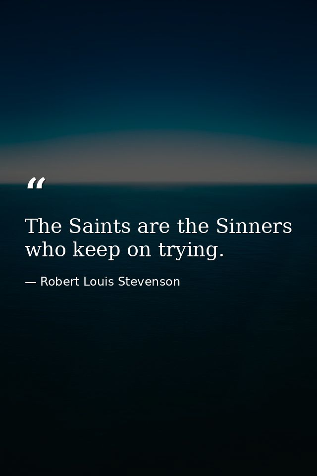 The Saints are the Sinners who keep on trying. — Robert Louis Stevenson